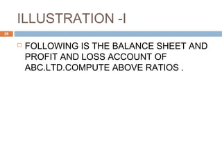 ILLUSTRATION -I
 FOLLOWING IS THE BALANCE SHEET AND
PROFIT AND LOSS ACCOUNT OF
ABC.LTD.COMPUTE ABOVE RATIOS .
26
 