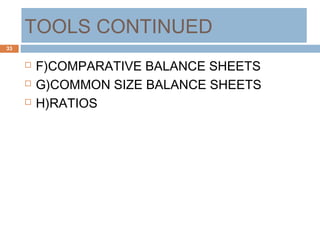 TOOLS CONTINUED
 F)COMPARATIVE BALANCE SHEETS
 G)COMMON SIZE BALANCE SHEETS
 H)RATIOS
33
 