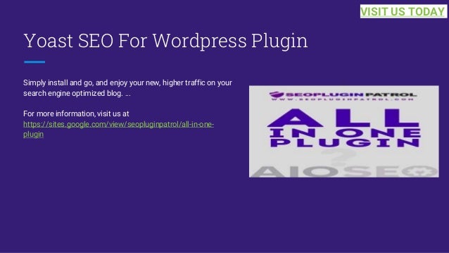 Yoast SEO For Wordpress Plugin
Simply install and go, and enjoy your new, higher traffic on your
search engine optimized blog. ...
For more information, visit us at
https://sites.google.com/view/seopluginpatrol/all-in-one-
plugin
VISIT US TODAY
 