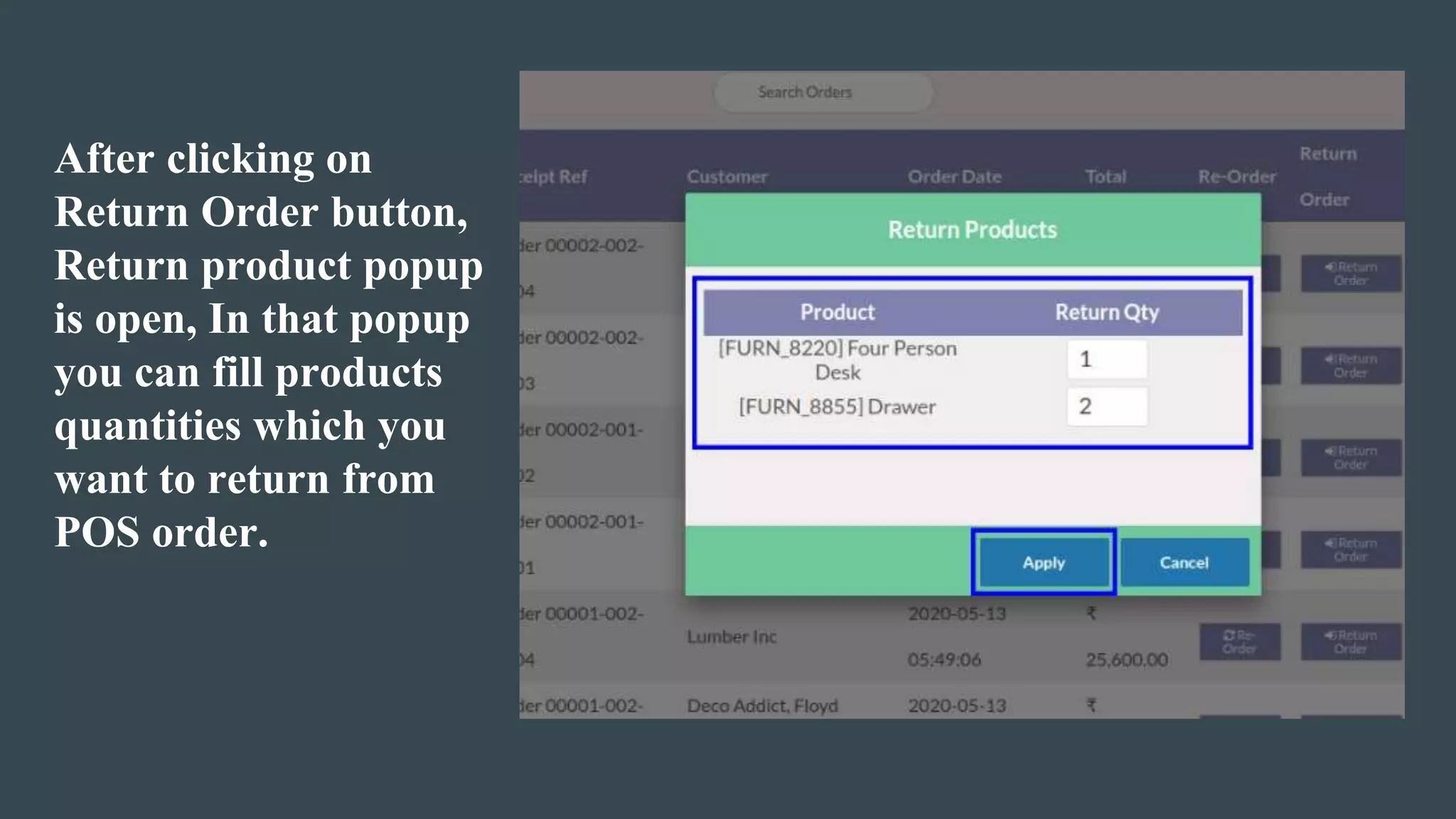 After clicking on
Return Order button,
Return product popup
is open, In that popup
you can fill products
quantities which you
want to return from
POS order.
 
