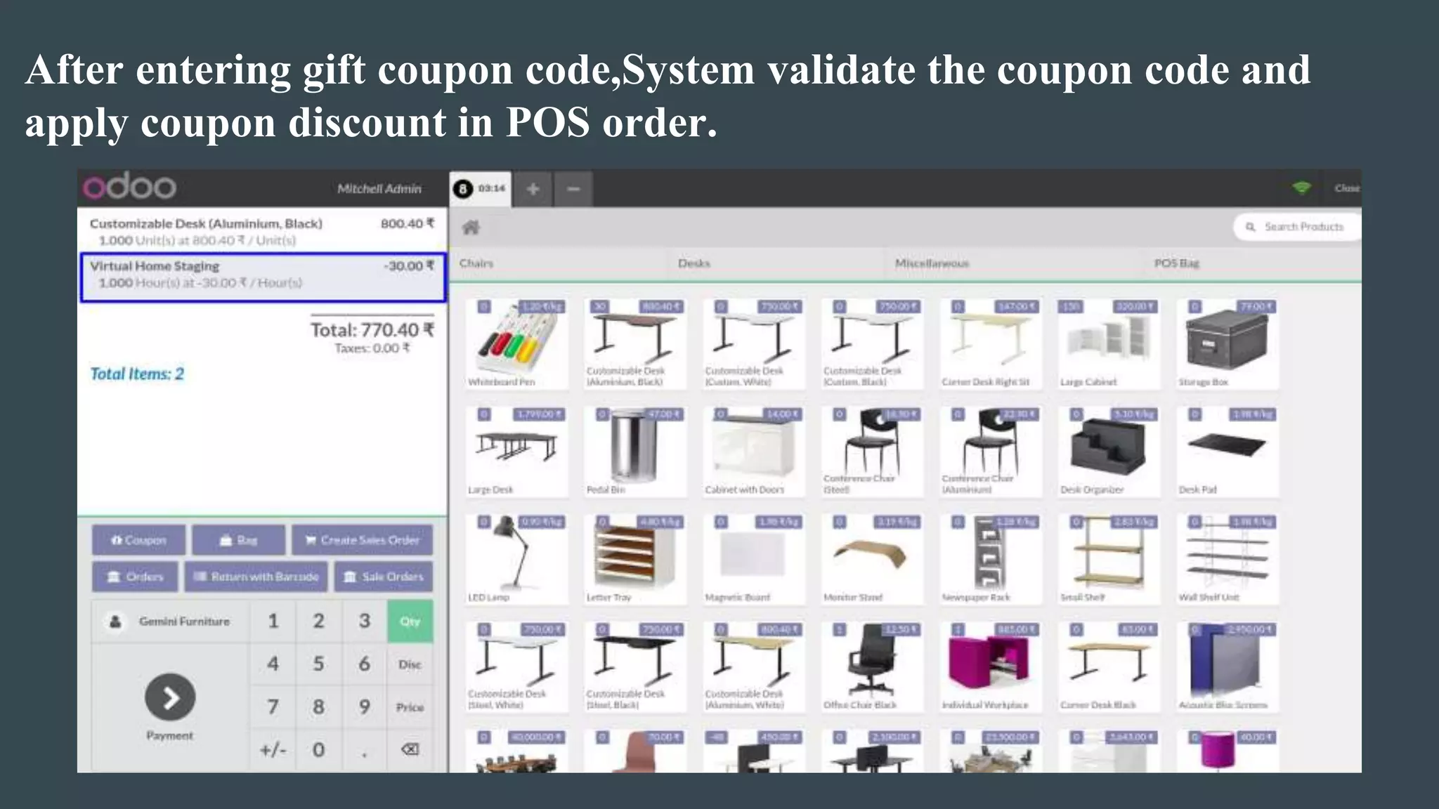 After entering gift coupon code,System validate the coupon code and
apply coupon discount in POS order.
 