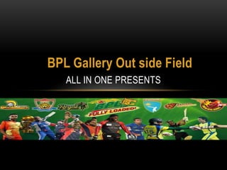BPL Gallery Out side Field
ALL IN ONE PRESENTS
 