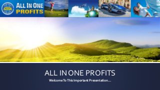 ALL IN ONE PROFITS
WelcomeToThis Important Presentation…
 