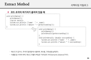 Extract Method                                                  ???? ????


   ?? ??? ???? ??? ?? ?




  - ???? ???, ??? ??? ? ????, ???, ???? ????.
  - ??? ? ??? ??, ??? ??? ??? ???? ??(Semantic distance)??.

                                                                        66
 