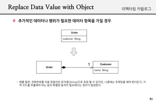 Replace Data Value with Object                            ???? ????


   ???? ???? ??? ??? ??? ??? ?? ??




  - ?? ??, ????? ?? ???? ???(String)?? ?? ? ? ???, ???? ???? ?? ????, ?
    ? ??? ???? ?? ?? ??? ??? ????? ??? ????.




                                                                          87
 