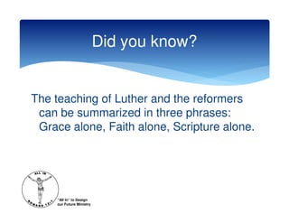 Did you know?


The teaching of Luther and the reformers
 can be summarized in three phrases:
 Grace alone, Faith alone, Scripture alone.




     “All In” to Design
     our Future Ministry
 