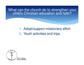 What can the church do to strengthen your
  child’s Christian education and faith?



          1. Adopt/support missionary effort
          2. Youth activities and trips




     “All In” to Design
     our Future Ministry
 