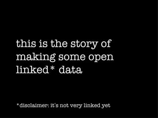 this is the story of
making some open
linked* data


*disclaimer: it’s not very linked yet
 