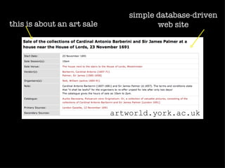 simple database-driven
this is about an art sale              web site




     first we put the data on
                     the web
                            artworld.york.ac.uk
 