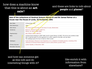 how does a machine know
                                 and these are links to info about
 that this is about an art             people and places?
           sale?




    and how can someone get
       at this info and do                 like enrich it with
   interesting things with it?             information from
                                               elsewhere?
 