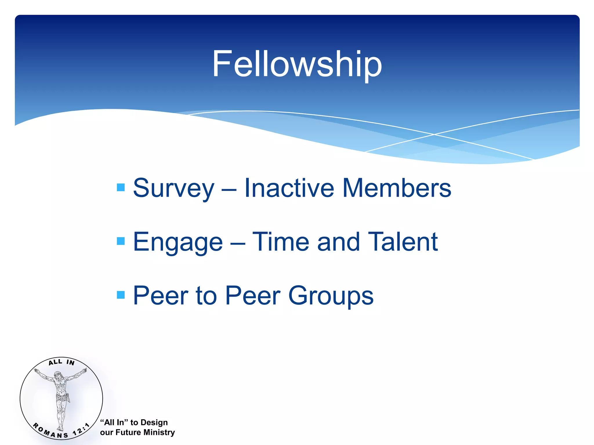 Fellowship


    Survey – Inactive Members

    Engage – Time and Talent

    Peer to Peer Groups



“All In” to Design
our Future Ministry
 