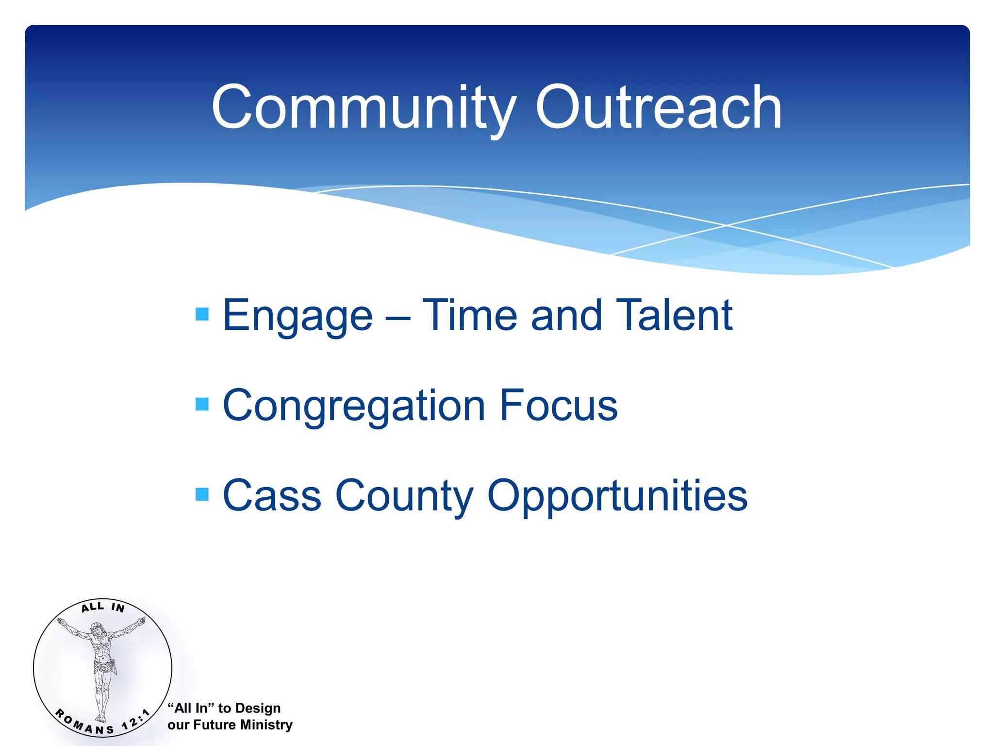 Community Outreach


    Engage – Time and Talent

    Congregation Focus

    Cass County Opportunities



“All In” to Design
our Future Ministry
 