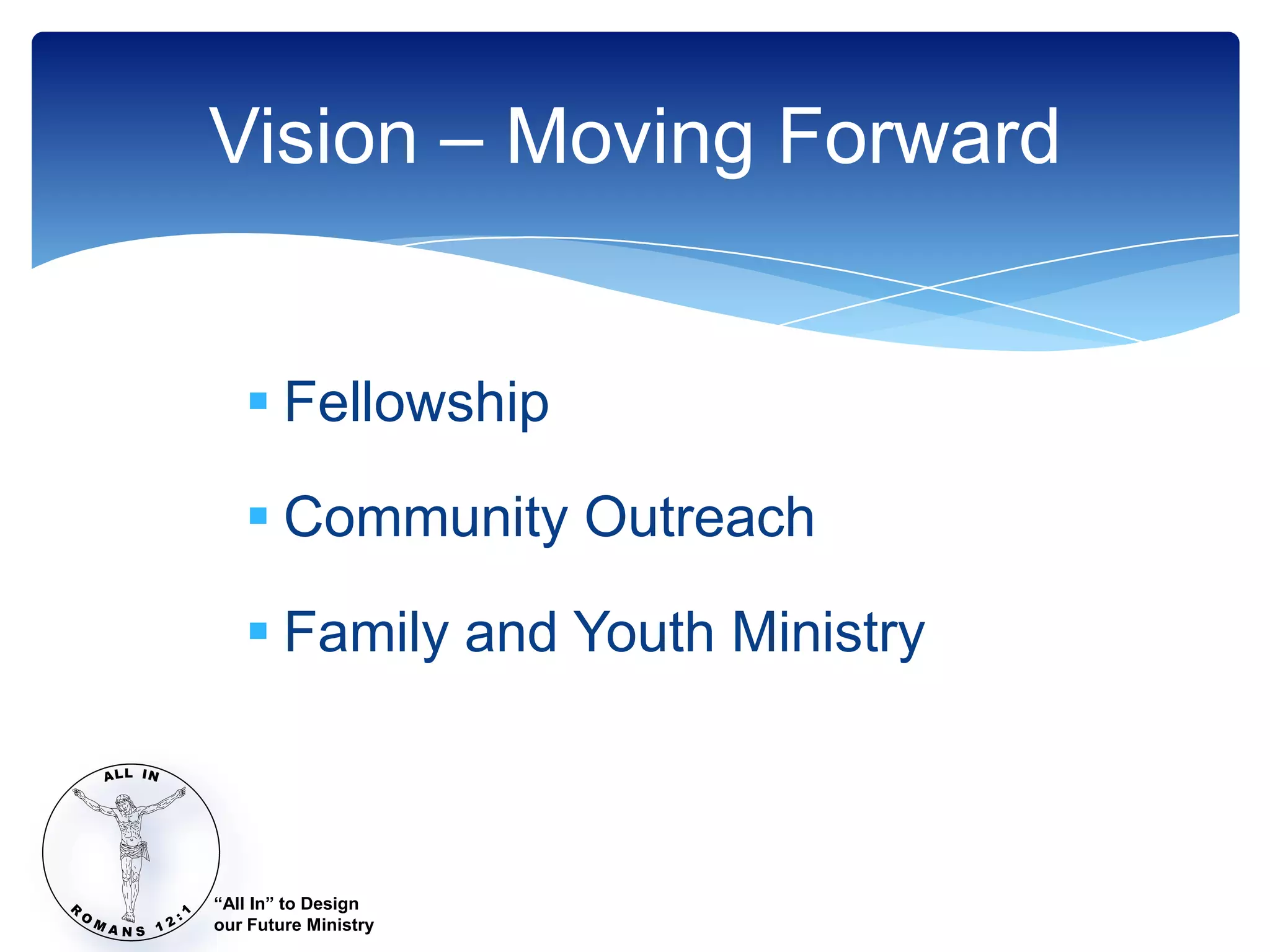 Vision – Moving Forward


    Fellowship

    Community Outreach

    Family and Youth Ministry



“All In” to Design
our Future Ministry
 