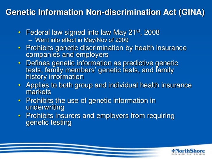 genetic information nondiscrimination act Genetic information nondiscrimination act (gina) of 2008 - a law that prohibits the improper use of genetic information in both health insurance underwriting and. genetic information nondiscrimination act Genetic information nondiscrimination act (gina) of 2008 - a law that prohibits the improper use of genetic information in both health insurance underwriting and.