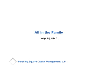 All in the Family
                   May 25, 2011




Pershing Square Capital Management, L.P.
 