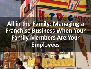 All in the Family: Managing a
Franchise Business When Your
Family Members Are Your
Employees
 