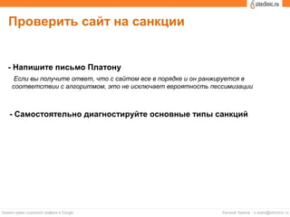 Проверить сайт на санкции
- Напишите письмо Платону
- Самостоятельно диагностируйте основные типы санкций
Если вы получите ответ, что с сайтом все в порядке и он ранжируется в
соответствии с алгоритмом, это не исключает вероятность пессимизации
 