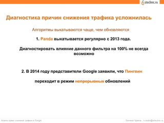 Алгоритмы выкатываются чаще, чем обновляются
1. Panda выкатывается регулярно с 2013 года.
Диагностировать влияние данного фильтра на 100% не всегда
возможно
Диагностика причин снижения трафика усложнилась
 