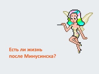 Есть ли жизнь
после Минусинска?
 