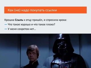 Как (не) надо покупать ссылки
Крошка Ссыль к отцу пришёл, и спросила кроха:
— Что такое хорошо и что такое плохо?
— У меня секретов нет…
 