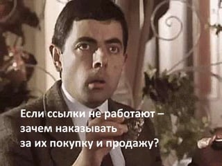 Если ссылки не работают –
зачем наказывать
за их покупку и продажу?
 