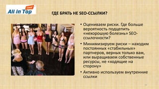 ГДЕ БРАТЬ НЕ SEO-ССЫЛКИ?
24
• Оцениваем риски. Где больше
вероятность подцепить
«нехорошую болезнь» SEO-
ссылочности?
• Минимизируем риски – находим
постоянных «стабильных»
партнеров, верных только вам,
или выращиваем собственные
ресурсы, не «ходящие на
сторону»
• Активно используем внутренние
ссылки
 