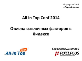 12 февраля 2014

«Первый день»

All in Top Conf 2014
Отмена ссылочных факторов в
Яндексе
Севальнев Дмитрий

 