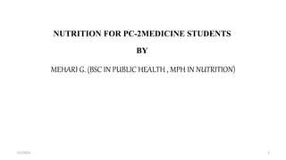 NUTRITION FOR PC-2MEDICINE STUDENTS
BY
MEHARI G. (BSC IN PUBLIC HEALTH , MPH IN NUTRITION)
7/2/2023 1
 