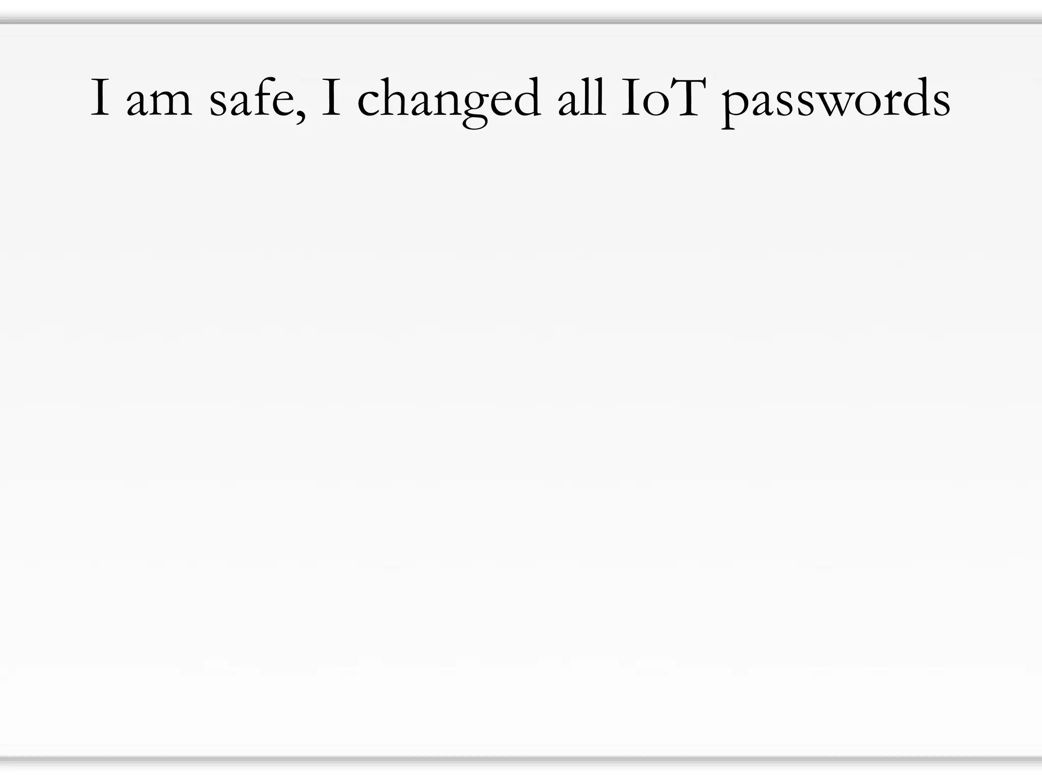 I am safe, I changed all IoT passwords
 