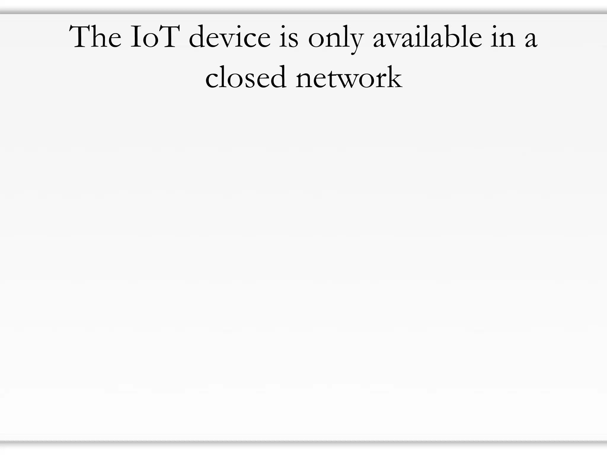 The IoT device is only available in a
closed network
 