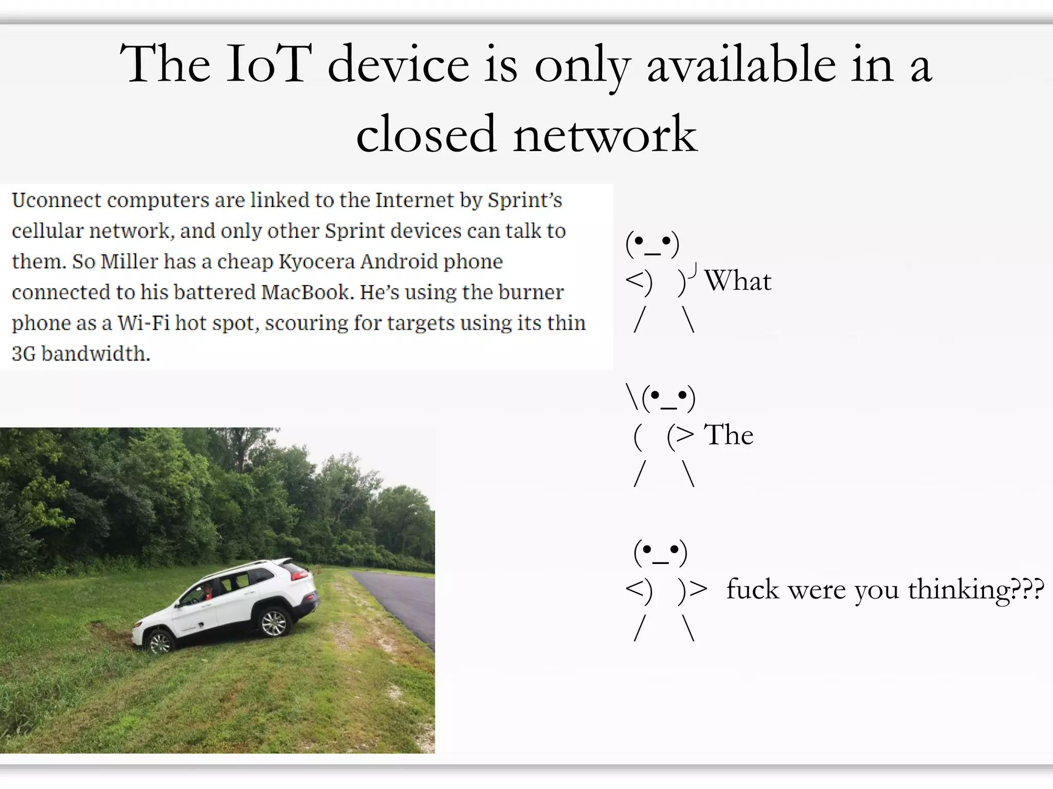 The IoT device is only available in a
closed network
(•_•)
<) )╯What
/ 
(•_•)
( (> The
/ 
(•_•)
<) )> fuck were you thinking???
/ 
 