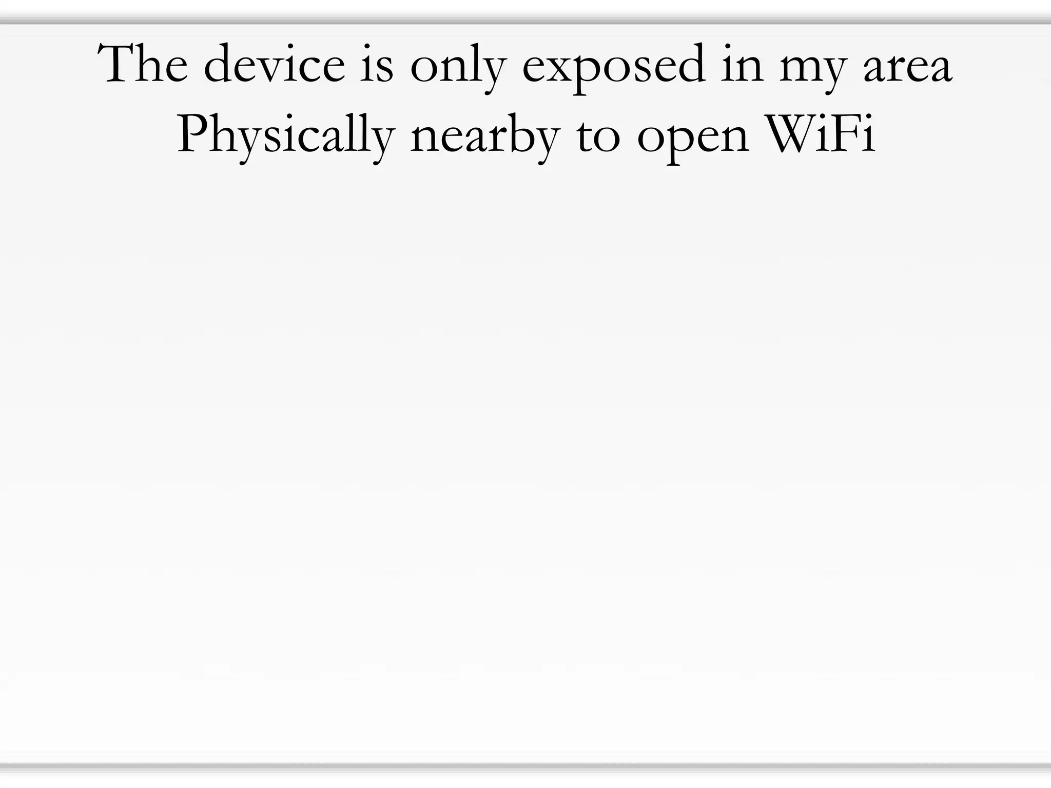 The device is only exposed in my area
Physically nearby to open WiFi
 