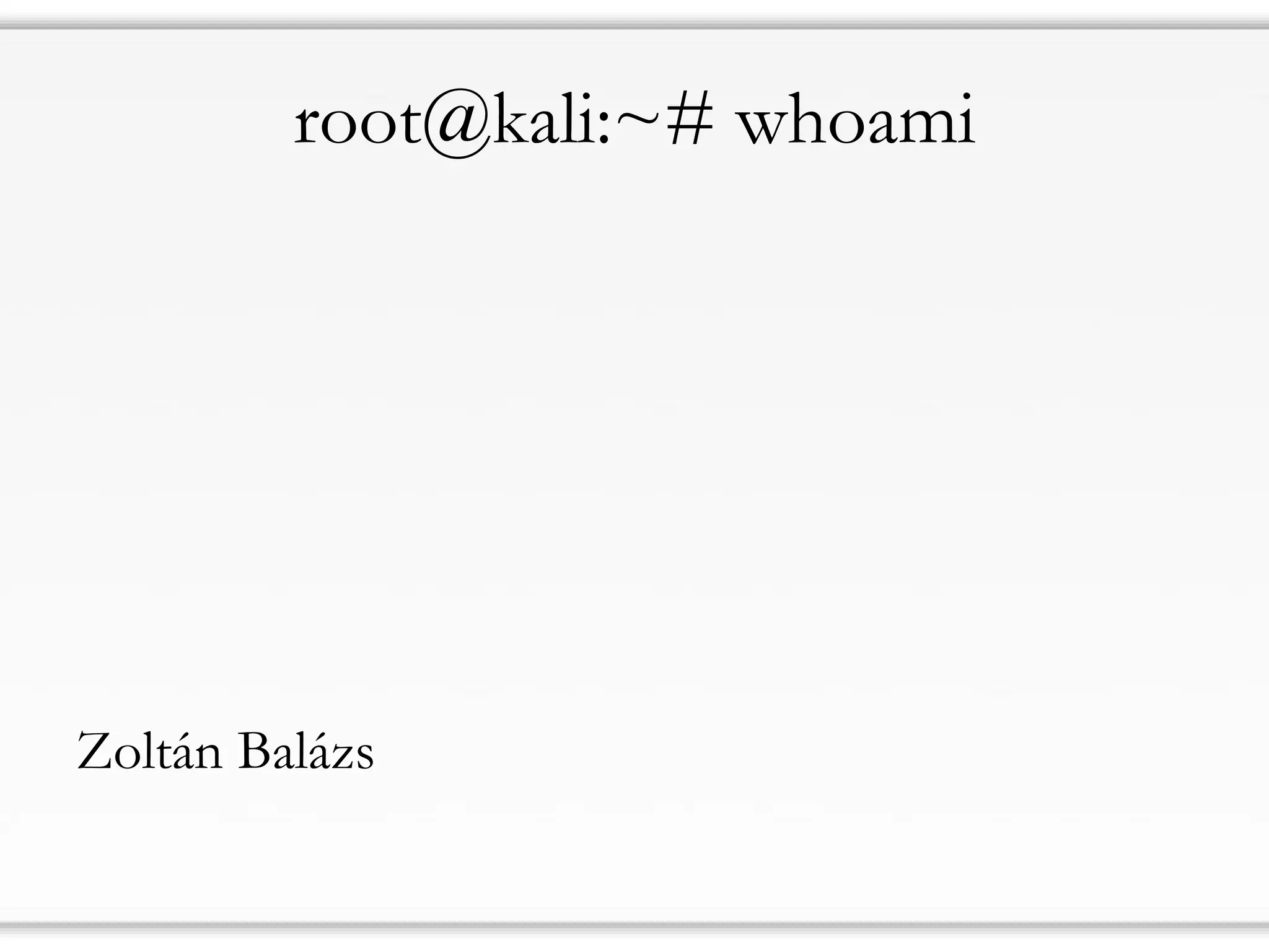 root@kali:~# whoami
Zoltán Balázs
 