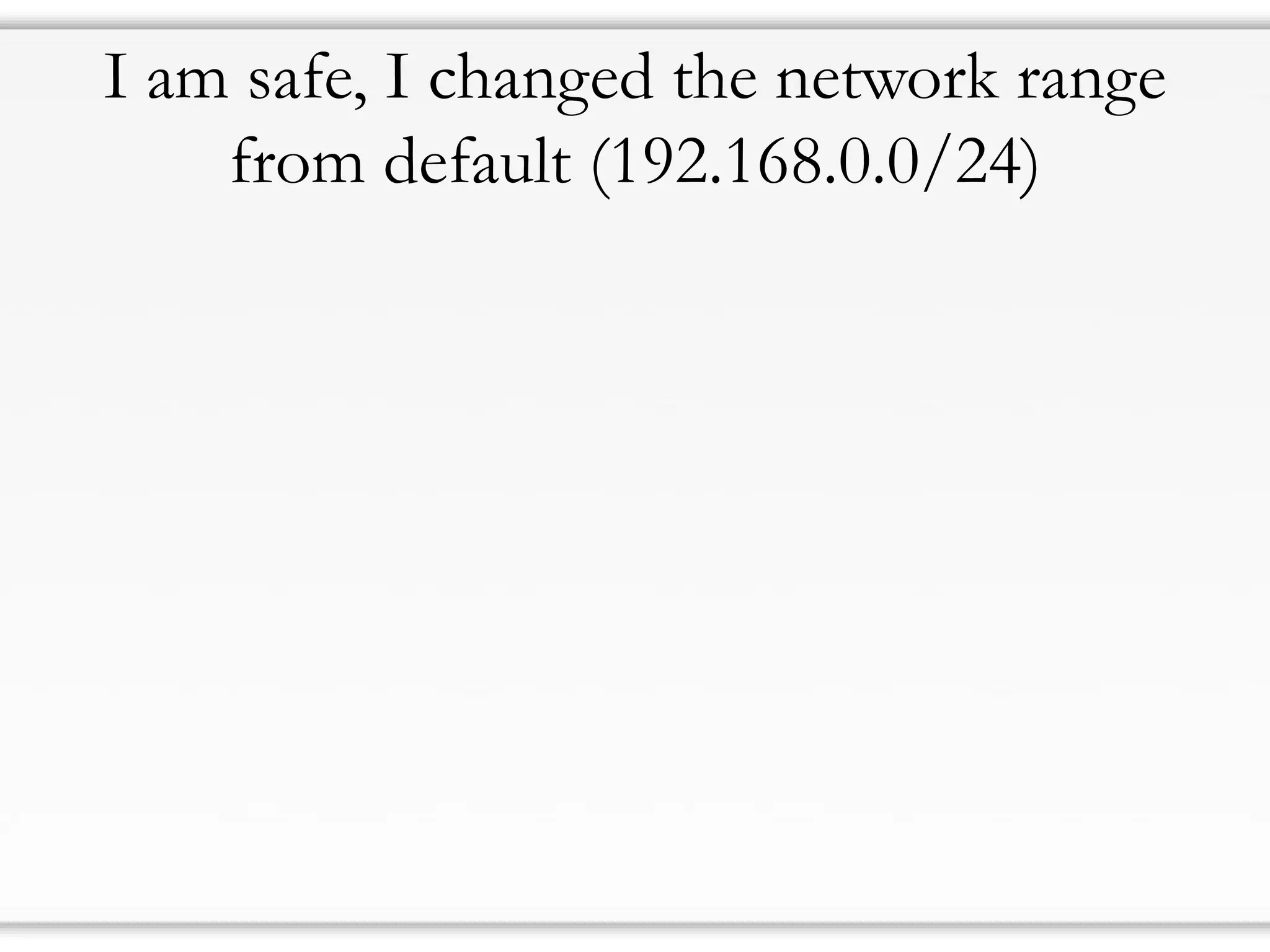 I am safe, I changed the network range
from default (192.168.0.0/24)
 