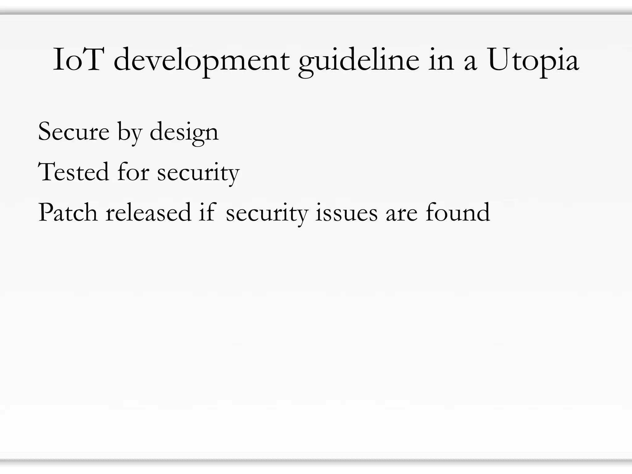IoT development guideline in a Utopia
Secure by design
Tested for security
Patch released if security issues are found
 