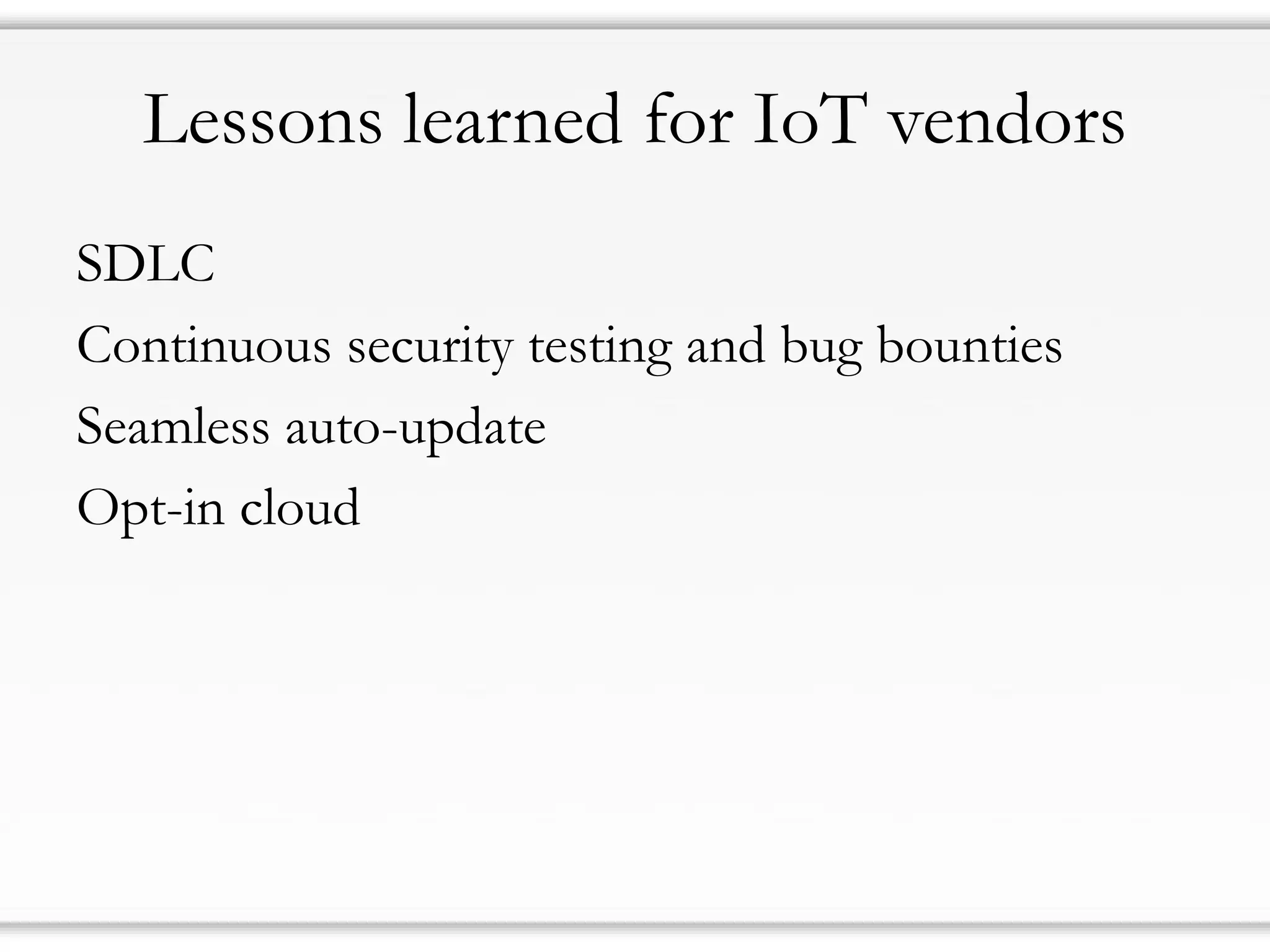 Lessons learned for IoT vendors
SDLC
Continuous security testing and bug bounties
Seamless auto-update
Opt-in cloud
 