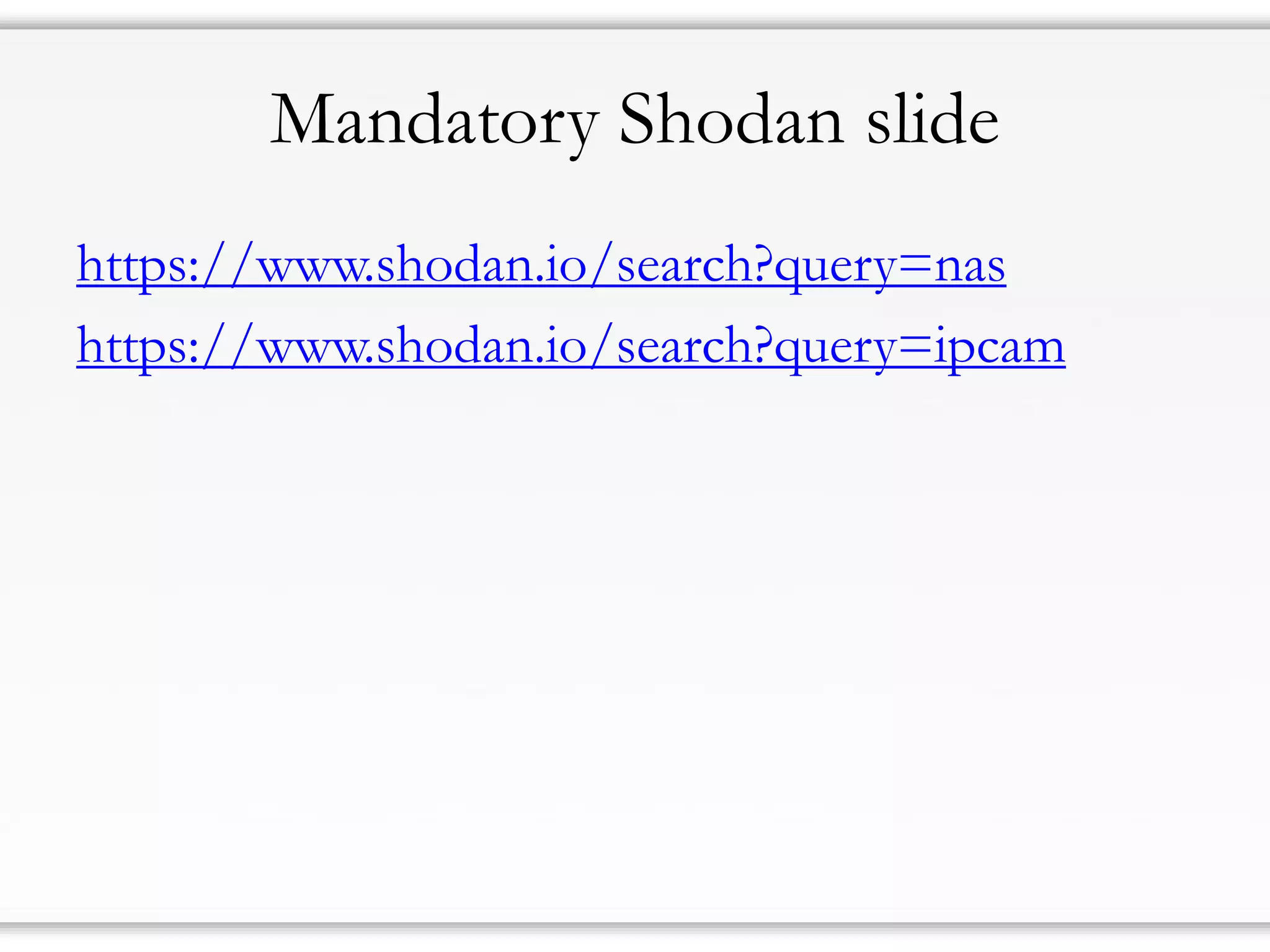 Mandatory Shodan slide
https://www.shodan.io/search?query=nas
https://www.shodan.io/search?query=ipcam
 