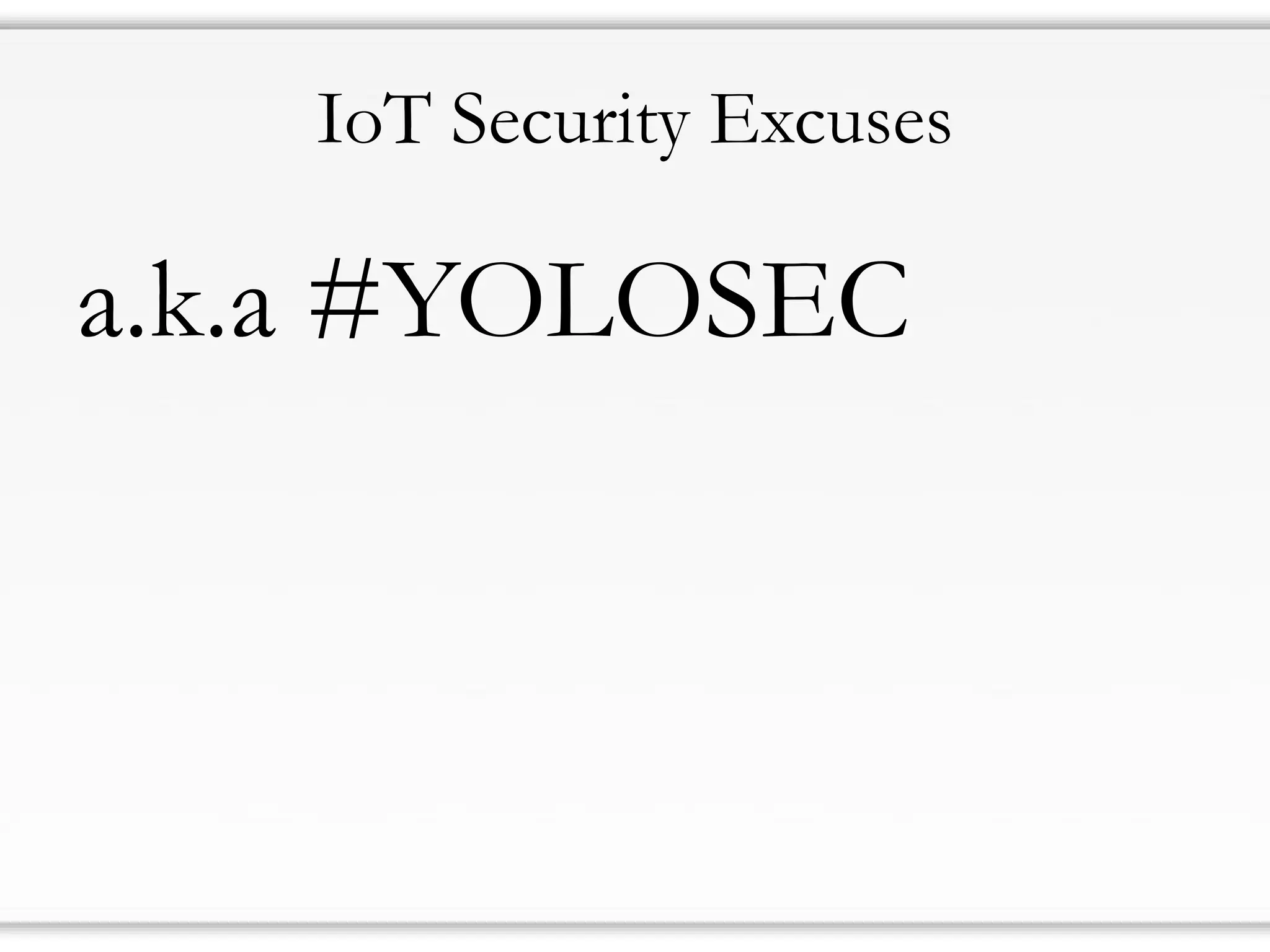 IoT Security Excuses
a.k.a #YOLOSEC
 