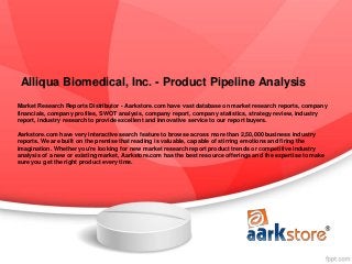 Alliqua Biomedical, Inc. - Product Pipeline Analysis
Market Research Reports Distributor - Aarkstore.com have vast database on market research reports, company
financials, company profiles, SWOT analysis, company report, company statistics, strategy review, industry
report, industry research to provide excellent and innovative service to our report buyers.

Aarkstore.com have very interactive search feature to browse across more than 2,50,000 business industry
reports. We are built on the premise that reading is valuable, capable of stirring emotions and firing the
imagination. Whether you're looking for new market research report product trends or competitive industry
analysis of a new or existing market, Aarkstore.com has the best resource offerings and the expertise to make
sure you get the right product every time.
 