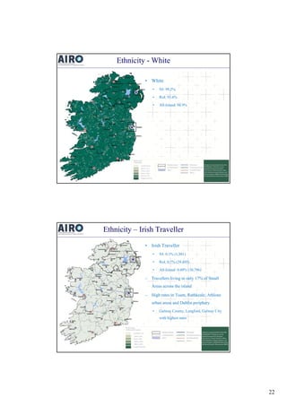Ethnicity - White
• White
•

NI: 98.2%

•

RoI: 93.6%
93 6%

•

All-Island: 94.9%

Ethnicity – Irish Traveller
• Irish Tra...