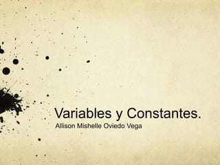 Variables y Constantes.
Allison Mishelle Oviedo Vega
 