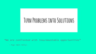 TurnProblemsintoSolutions
“We are confronted with insurmountable opportunities”
- Pogo (Walt Kelly)
 