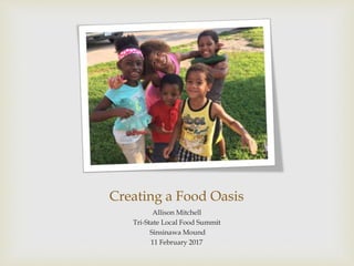 Creating a Food Oasis
Allison Mitchell
Tri-State Local Food Summit
Sinsinawa Mound
11 February 2017
 