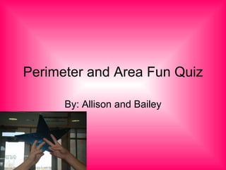 Perimeter and Area Fun Quiz By: Allison and Bailey 