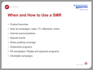 When and How to Use a SMR <ul><li>Product launches </li></ul><ul><li>New ad campaigns- radio, TV, billboards, online </li>...