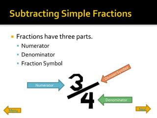    Fractions have three parts.
     Numerator
     Denominator
     Fraction Symbol


          Numerator


                                  Denominator

Menu                                            Next
 