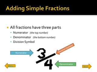    All fractions have three parts
     Numerator (the top number)
     Denominator (the bottom number)
     Division Symbol


       Numerator



                                        Denominator
Menu                                                  Next
 