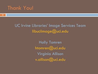 Thank You! UC Irvine Libraries’ Image Services Team [email_address] Holly Tomren [email_address] Virginia Allison [email_address] 