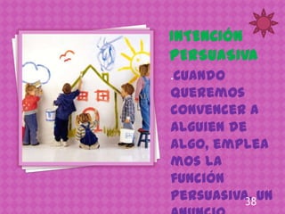 Cuando
•


queremos
convencer a
alguien de
algo, emplea
mos la
función
persuasiva. Un
          38
 