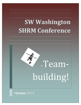 Team-building!| 1/1/2014 0 
1 
SW Washington SHRM Conference 
Team- building! 
October 2014 
 